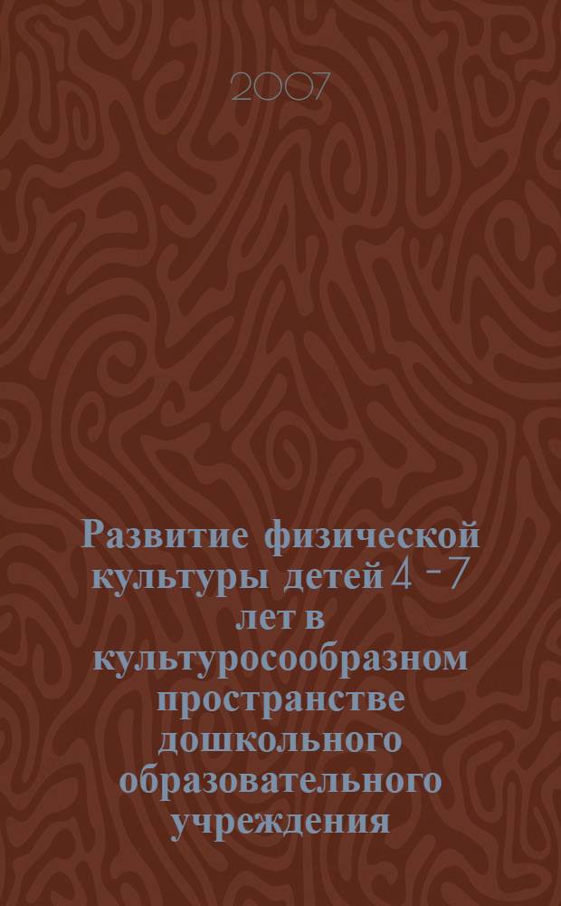 Развитие физической культуры детей 4 - 7 лет в культуросообразном пространстве дошкольного образовательного учреждения : автореф. дис. на соиск. учен. степ. д-ра пед. наук : специальность 13.00.07 <Теория и методика дошк. образования> : специальность 13.00.04 <Теория и методика физ. воспитания, спортив. тренировки, оздоровит. и адаптив. физ. культуры>