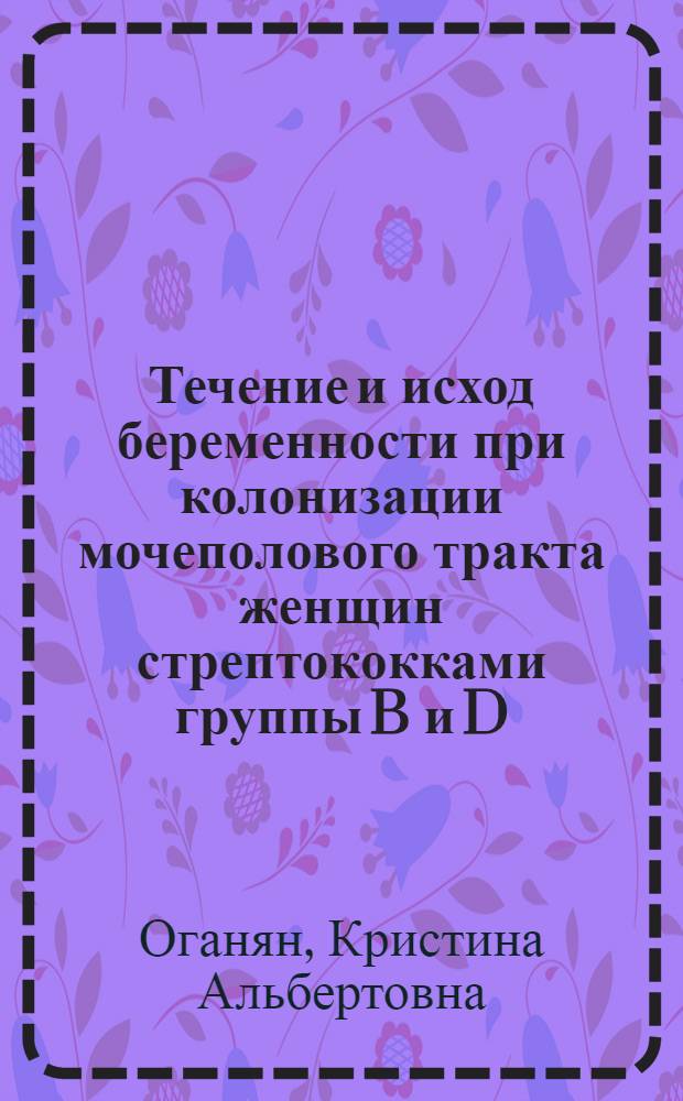 Течение и исход беременности при колонизации мочеполового тракта женщин стрептококками группы B и D : автореф. дис. на соиск. учен. степ. канд. мед. наук : специальность 14.00.01 <Акушерство и гинекология> : специальность 03.00.07 <Микробиология>