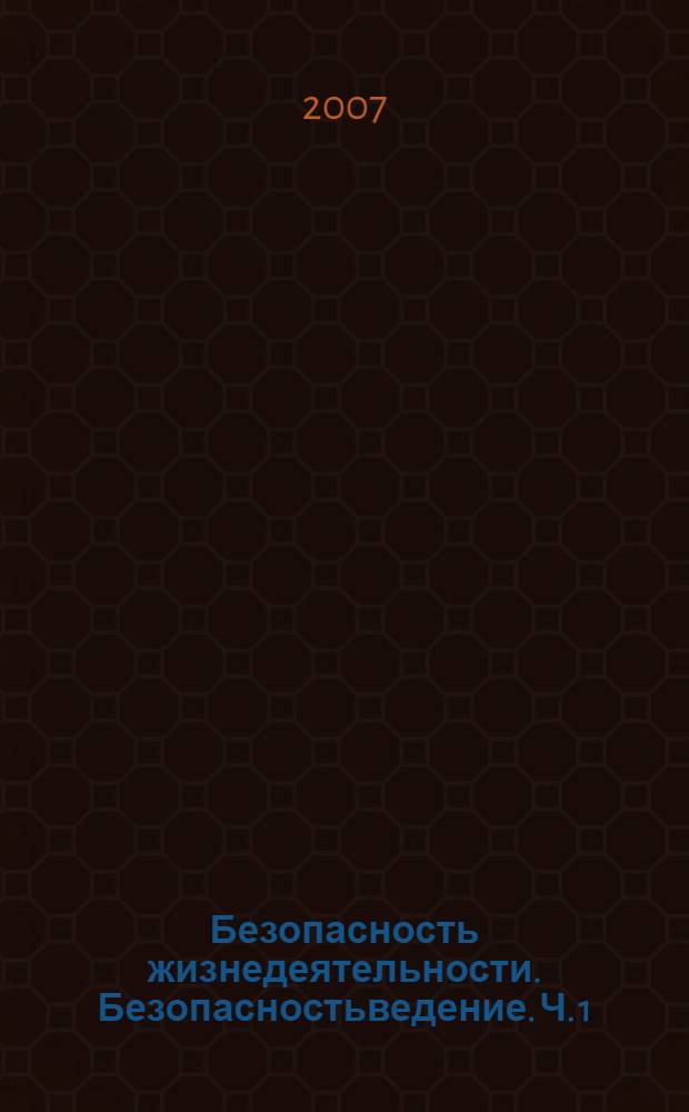 Безопасность жизнедеятельности. Безопасностьведение. Ч. 1 : Теоретические основы безопасностьведения