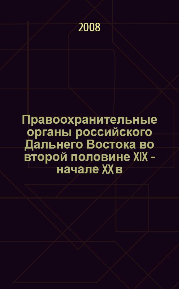 Правоохранительные органы российского Дальнего Востока во второй половине XIX - начале XX в. (1856-1917 гг.) = The law-enforcement agencies of the Russian Far East in the second half of the XIX - начале XX в. (1856-1917)