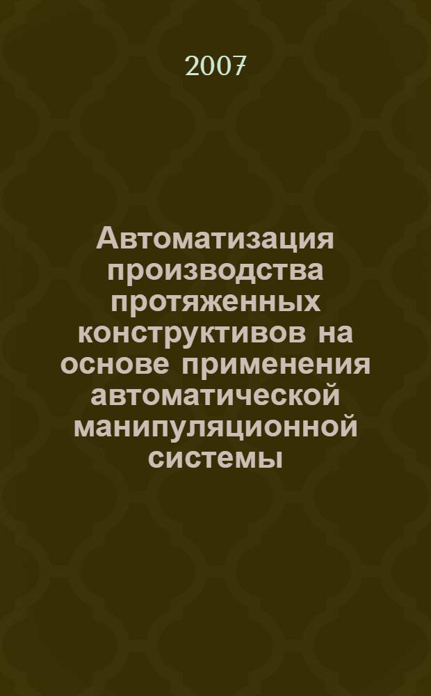Автоматизация производства протяженных конструктивов на основе применения автоматической манипуляционной системы, реализующей принцип интегральности вспомогательных технологических операций : автореф. дис. на соиск. учен. степ. канд. техн. наук : специальность 05.13.06 <Автоматизация и упр. технол. процессами и пр-вами>