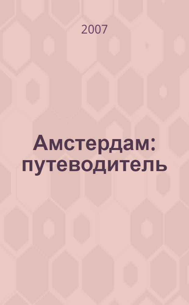 Амстердам : путеводитель : Харлем, Заандворт, Койкенхоф : столица Нидерландов от А до Я, пригороды, Харлем, Койкенхоф, 63 фотоиллюстрации, 7 карт и планов, история, дворцы, каналы, купеческие дома, вечерний Амстердам, рестораны и кофейни, мини-разговорник, практические советы