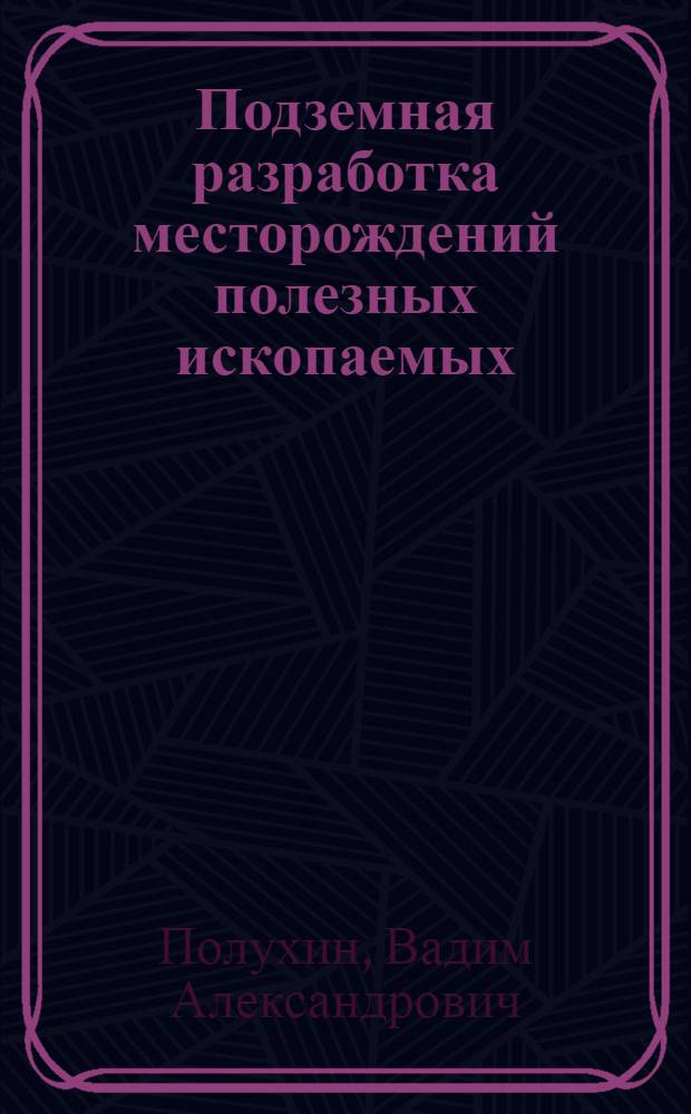 Подземная разработка месторождений полезных ископаемых : учебное пособие для студентов высших учебных заведений, обучающихся по направлению 130400 "Горное дело", специальности 130404 "Подземная разработка месторождений полезных ископаемых"