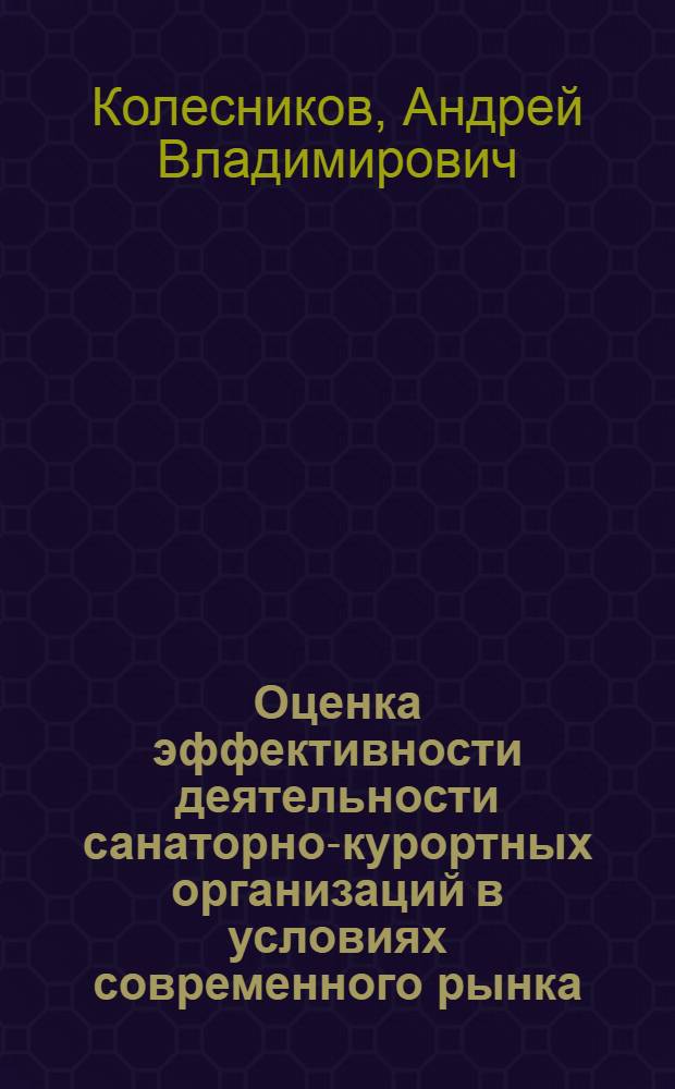 Оценка эффективности деятельности санаторно-курортных организаций в условиях современного рынка : автореф. дис. на соиск. учен. степ. канд. экон. наук : специальность 08.00.05 <Экономика и упр. нар. хоз-вом>