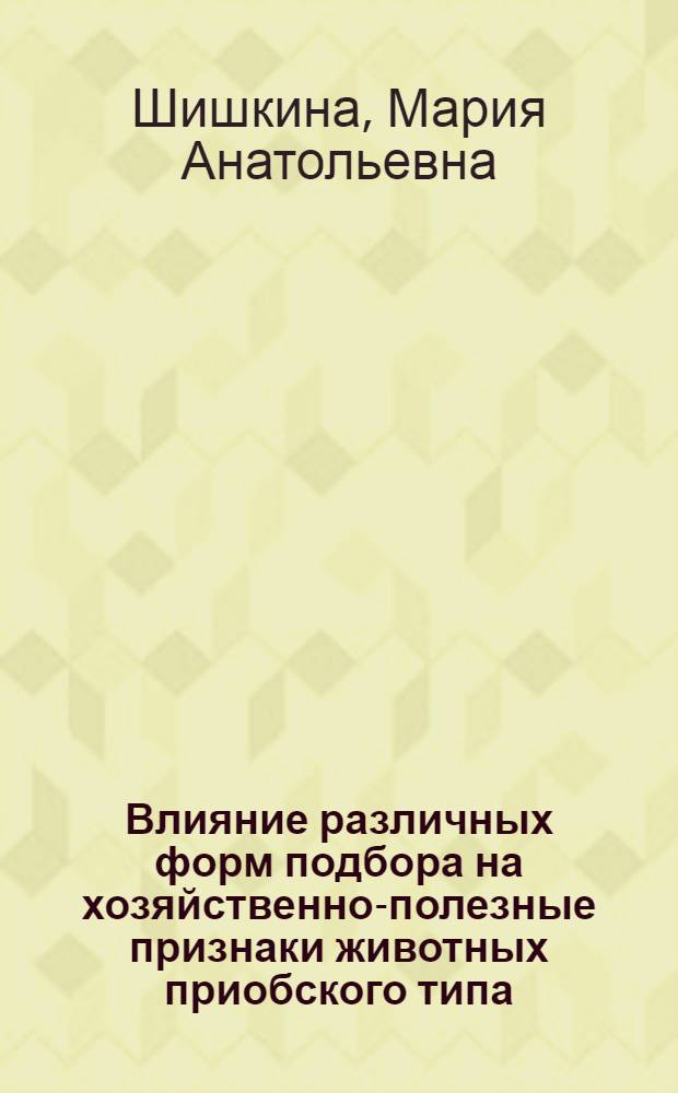 Влияние различных форм подбора на хозяйственно-полезные признаки животных приобского типа : автореф. дис. на соиск. учен. степ. канд. с.-х. наук : специальность 06.02.01 <Разведение, селекция, генетика и воспроизводство с.-х. животных>