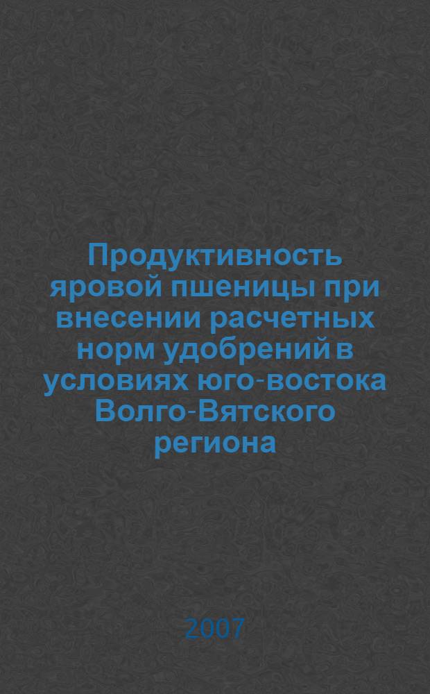 Продуктивность яровой пшеницы при внесении расчетных норм удобрений в условиях юго-востока Волго-Вятского региона : автореф. дис. на соиск. учен. степ. канд. с.-х. наук : специальность 06.01.09 <Растениеводство>