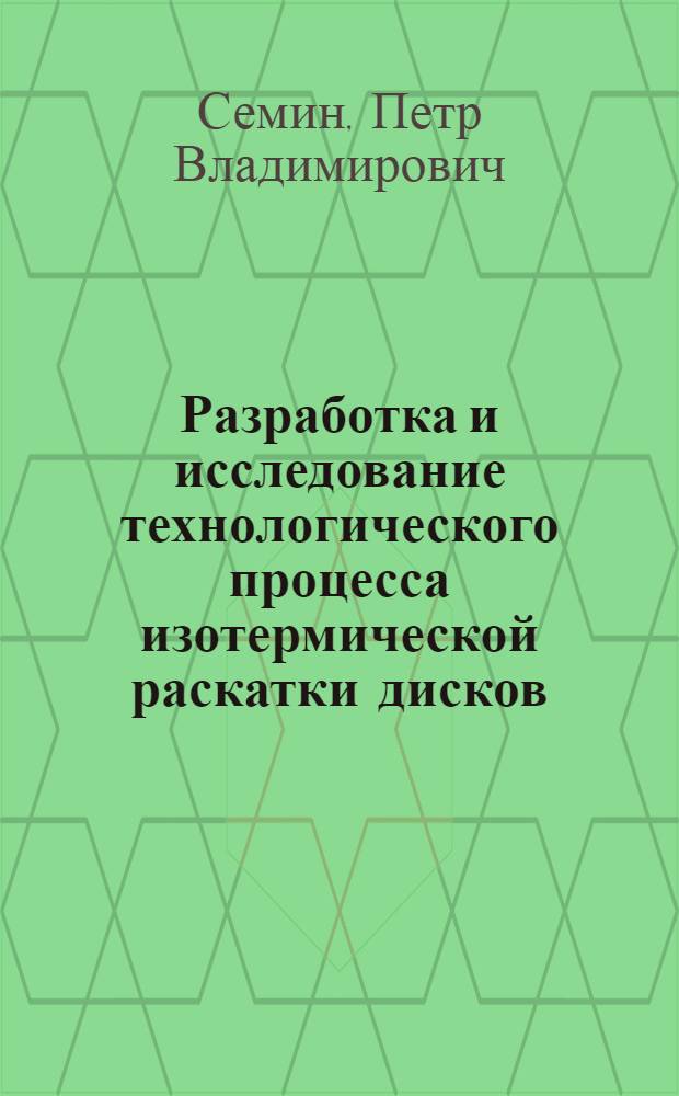 Разработка и исследование технологического процесса изотермической раскатки дисков : автореф. дис. на соиск. учен. степ. канд. техн. наук : специальность 05.16.05 <Обраб. металлов давлением>