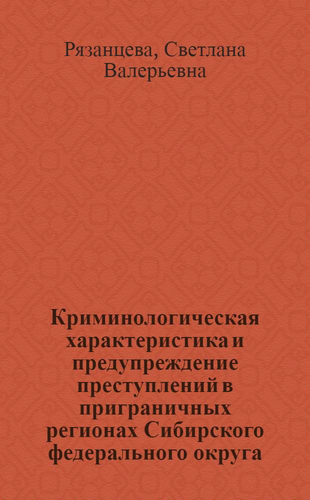 Криминологическая характеристика и предупреждение преступлений в приграничных регионах Сибирского федерального округа : (по материалам Республики Тыва, Республики Алтай, Алтайского края ) : автореф. дис. на соиск. учен. степ. канд. юрид. наук : специальность 12.00.08 <Уголов. право и криминология; уголов.-исполнит. право>