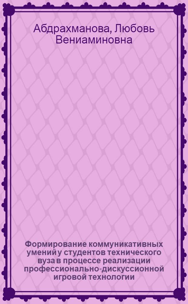 Формирование коммуникативных умений у студентов технического вуза в процессе реализации профессионально-дискуссионной игровой технологии : (на примере предметной области " Иностранный язык" : автореф. дис. на соиск. учен. степ. канд. пед. наук : специальность 13.00.08 <Теория и методика проф. образования>