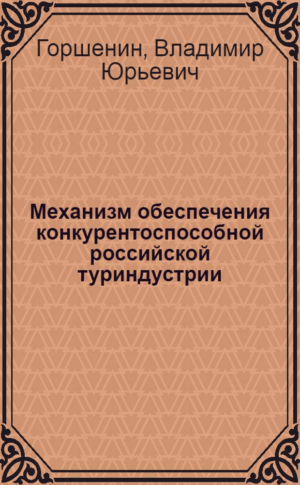 Механизм обеспечения конкурентоспособной российской туриндустрии : автореф. дис. на соиск. учен. степ. канд. экон. наук : специальность 08.00.05 <Экономика и упр. нар. хоз-вом>