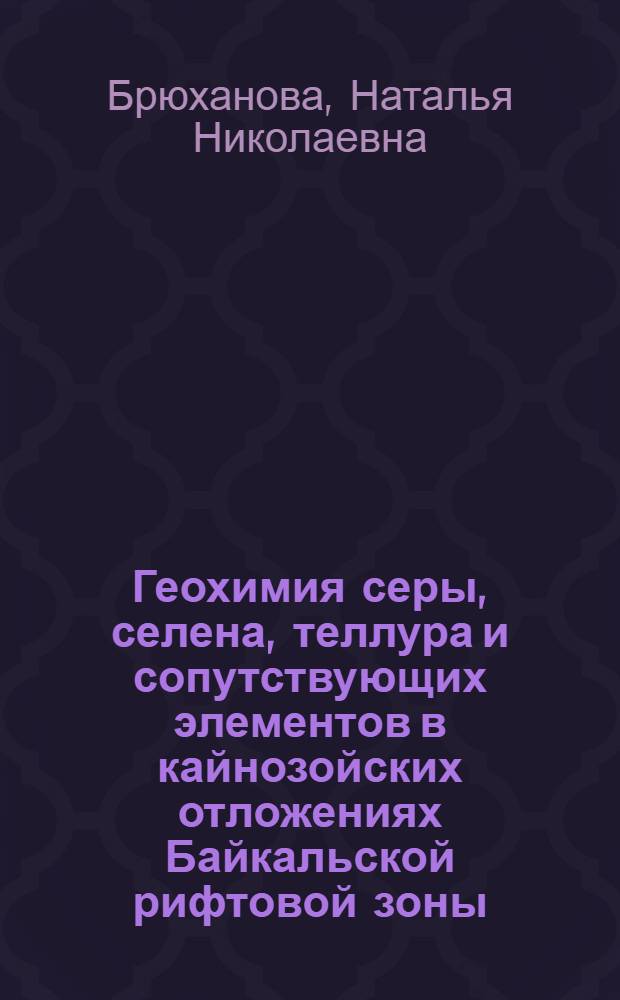 Геохимия серы, селена, теллура и сопутствующих элементов в кайнозойских отложениях Байкальской рифтовой зоны : автореф. дис. на соиск. учен. степ. канд. геол.-минерал. наук : специальность 25.00.09 <Геохимия, геохим. методы поисков полез. ископаемых>