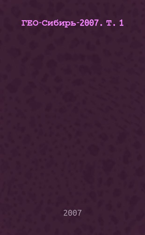 ГЕО-Сибирь-2007. Т. 1 : Геодезия, геоинформатика, картография, маркшейдерия, ч. 1