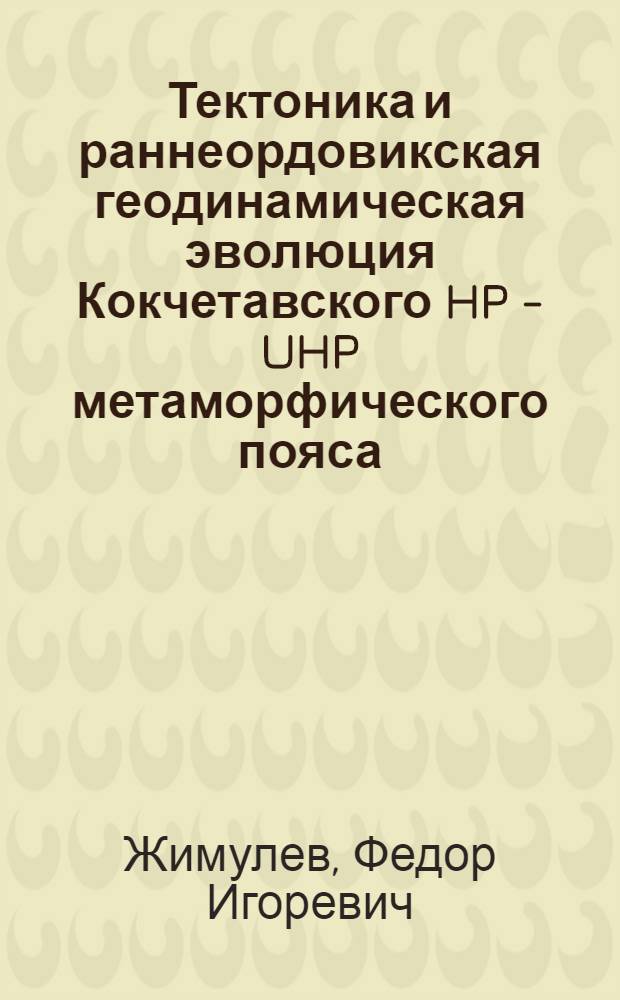 Тектоника и раннеордовикская геодинамическая эволюция Кокчетавского HP - UHP метаморфического пояса : автореф. дис. на соиск. учен. степ. канд. геол.-минерал. наук : специальность 25.00.03 <Геотектоника и геодинамика>