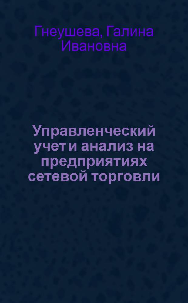 Управленческий учет и анализ на предприятиях сетевой торговли : автореф. дис. на соиск. учен. степ. канд. экон. наук : специальность 08.00.12 <Бухгалт. учет, статистика>