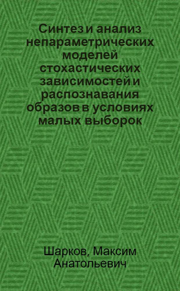 Синтез и анализ непараметрических моделей стохастических зависимостей и распознавания образов в условиях малых выборок : автореф. дис. на соиск. учен. степ. канд. техн. наук : специальность 05.13.01 <Систем. анализ, упр. и обраб. информ.>