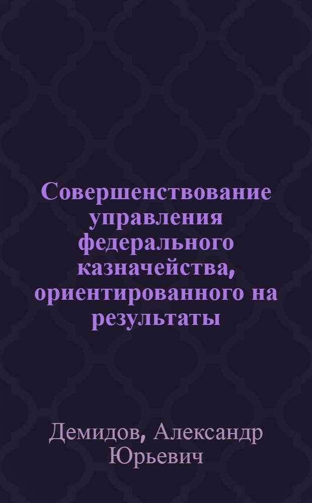 Совершенствование управления федерального казначейства, ориентированного на результаты : монография