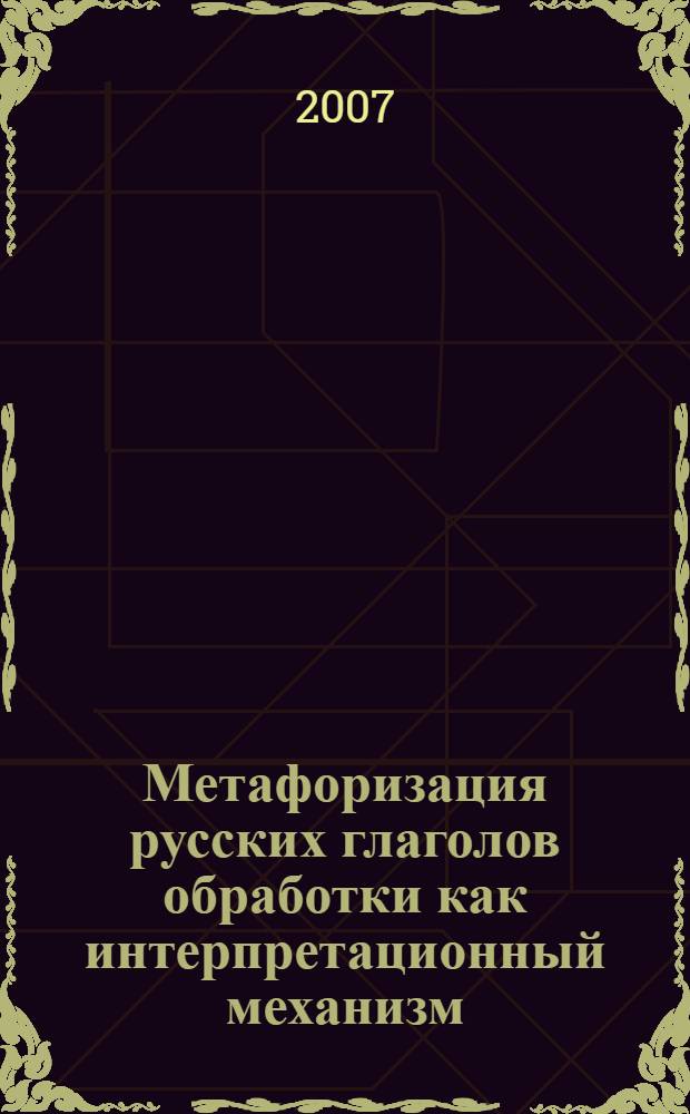Метафоризация русских глаголов обработки как интерпретационный механизм (в сопоставлении с английским языком) : автореф. дис. на соиск. учен. степ. канд. филол. наук : специальность 10.02.01 <Рус. яз.>