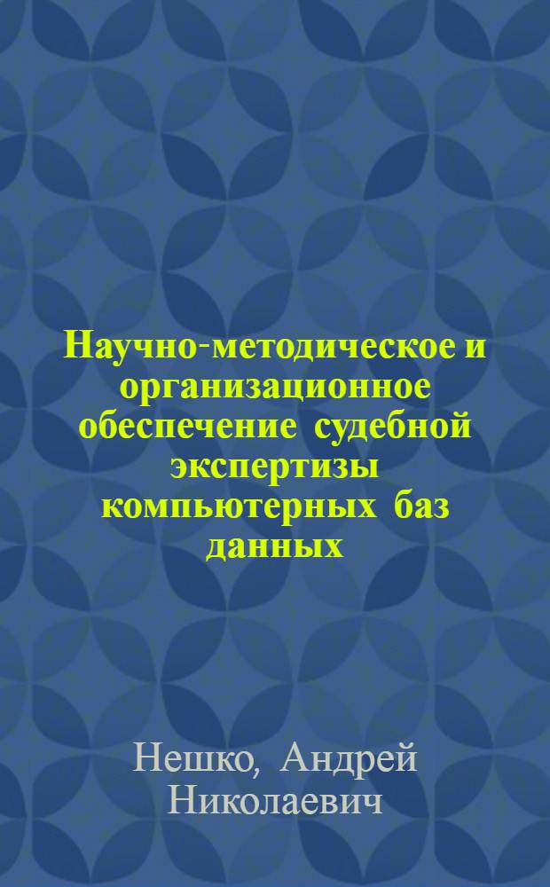 Научно-методическое и организационное обеспечение судебной экспертизы компьютерных баз данных : автореф. дис. на соиск. учен. степ. канд. юрид. наук : специальность 12.00.09 <Уголов. процесс, криминалистика и судеб. экспертиза; оператив.-розыскная деятельность>