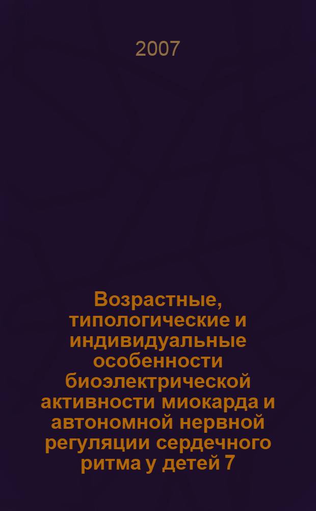 Возрастные, типологические и индивидуальные особенности биоэлектрической активности миокарда и автономной нервной регуляции сердечного ритма у детей 7 - 11 лет : автореф. дис. на соиск. учен. степ. канд. биол. наук : специальность 03.00.13 <Физиология>