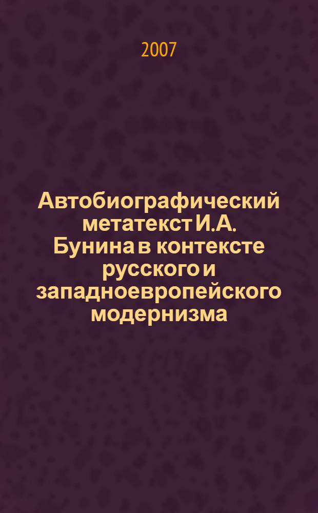 Автобиографический метатекст И. А. Бунина в контексте русского и западноевропейского модернизма : автореф. дис. на соиск. учен. степ. д-ра филол. наук : специальность 10.01.01 <Рус. лит.>