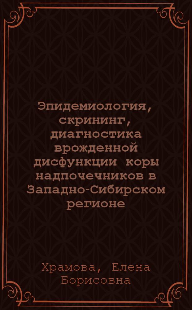 Эпидемиология, скрининг, диагностика врожденной дисфункции коры надпочечников в Западно-Сибирском регионе : автореф. дис. на соиск. учен. степ. д-ра мед. наук : специальность 14.00.09 <Педиатрия> : пециальность 14.00.03 <Эндокринология>
