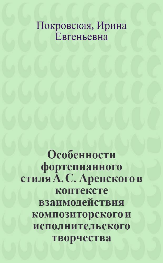 Особенности фортепианного стиля А. С. Аренского в контексте взаимодействия композиторского и исполнительского творчества : автореф. дис. на соиск. учен. степ. канд. искусствоведения : специальность 17.00.02 <Музык. искусство>