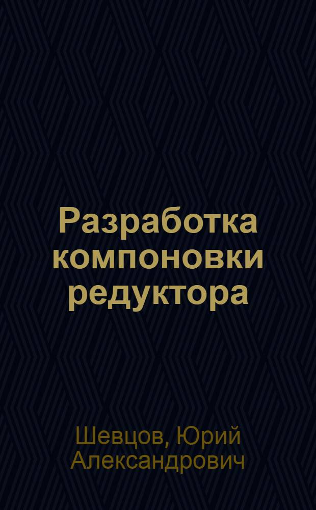 Разработка компоновки редуктора : учебное пособие