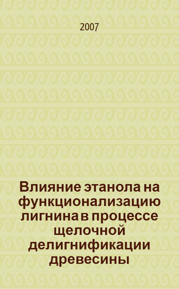 Влияние этанола на функционализацию лигнина в процессе щелочной делигнификации древесины : автореф. дис. на соиск. учен. степ. канд. хим. наук : специальность 05.21.03 <Технология и оборудование хим. перераб. биомассы дерева; химия древесины>