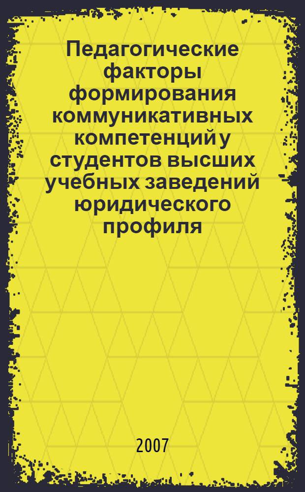 Педагогические факторы формирования коммуникативных компетенций у студентов высших учебных заведений юридического профиля : автореф. дис. на соиск. учен. степ. канд. пед. наук : специальность 13.00.01 <Общ. педагогика, история педагогики и образования>