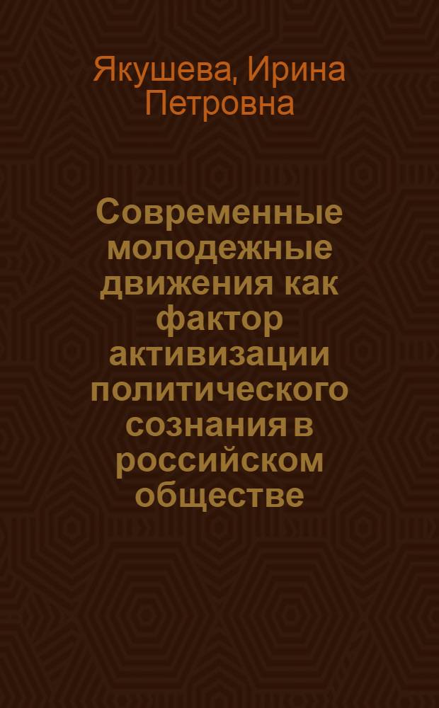 Современные молодежные движения как фактор активизации политического сознания в российском обществе : автореф. дис. на соиск. учен. степ. канд. полит. наук : специальность 23.00.02 <Полит. ин-ты, этнополит. конфликтология, нац. и полит. процессы и технологии>