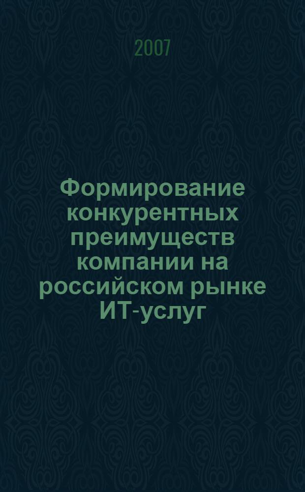 Формирование конкурентных преимуществ компании на российском рынке ИТ-услуг : автореф. дис. на соиск. учен. степ. канд. экон. наук : специальность 08.00.05 <Экономика и упр. нар. хоз-вом>