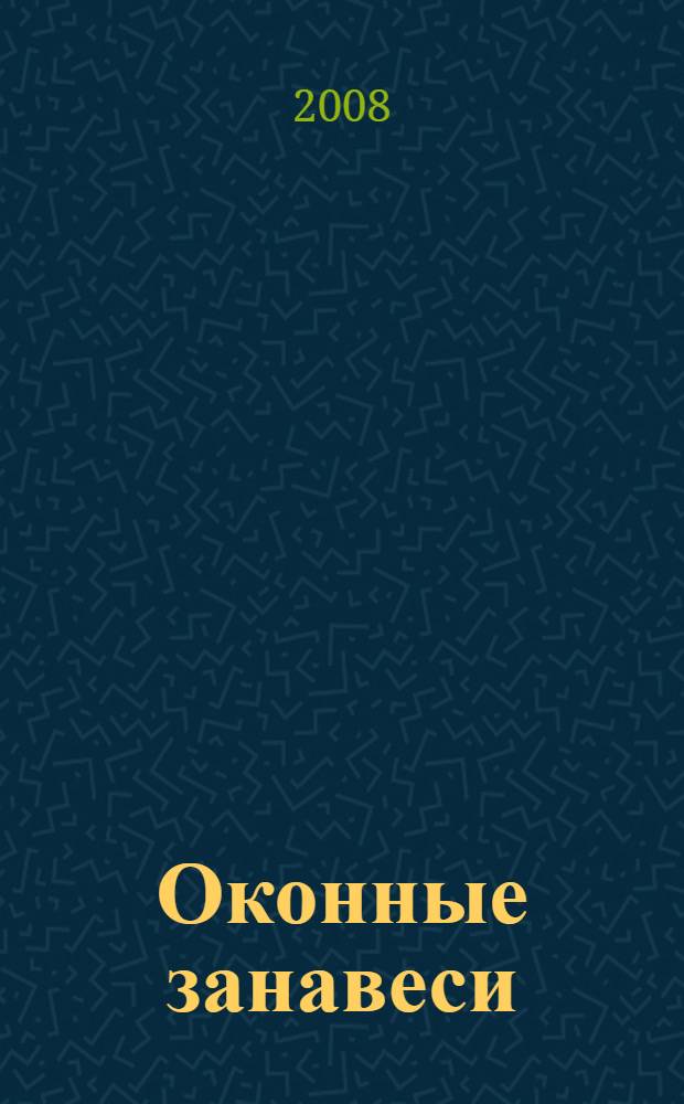 Оконные занавеси : иллюстрированная энциклопедия : 1000 идей оформления окон : пер. с англ.