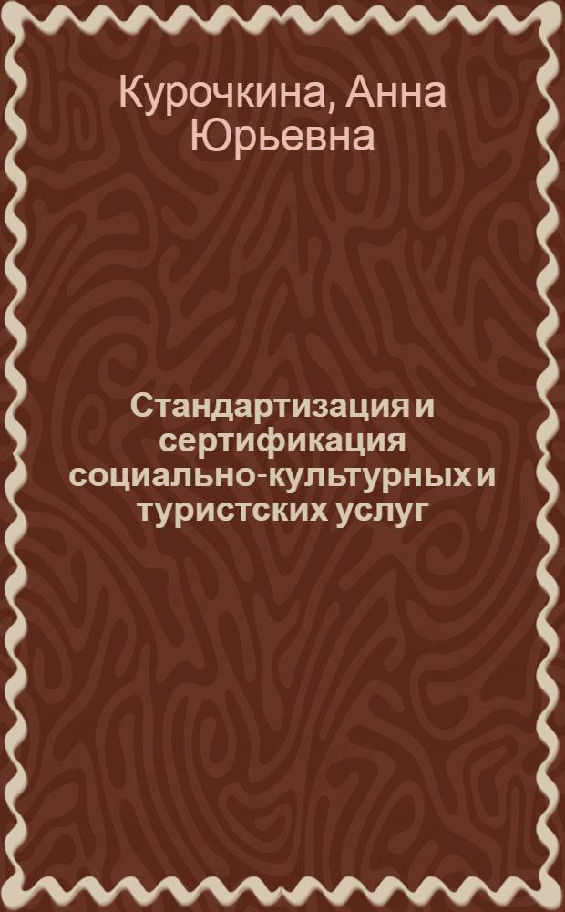 Стандартизация и сертификация социально-культурных и туристских услуг : учебное пособие для студентов высших учебных заведений, обучающихся по специальности 080502 "Экономика и управление на предприятии туризма"