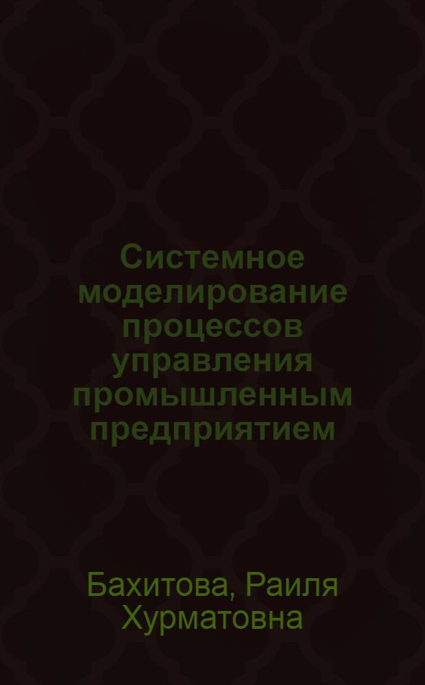Системное моделирование процессов управления промышленным предприятием : монография