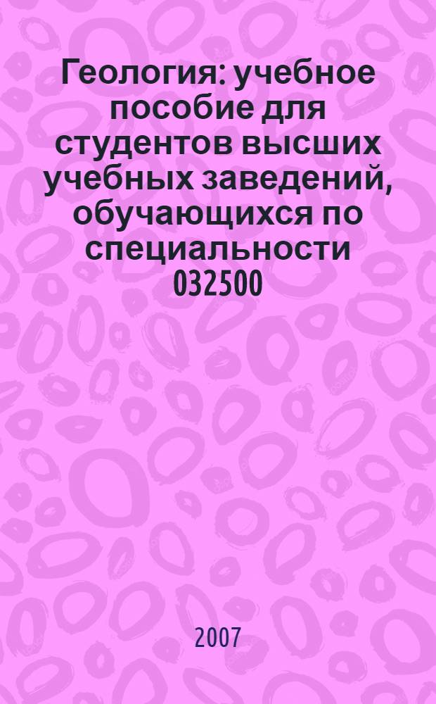 Геология : учебное пособие для студентов высших учебных заведений, обучающихся по специальности 032500 (050103) География