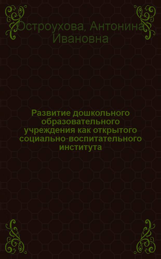 Развитие дошкольного образовательного учреждения как открытого социально-воспитательного института : автореферат диссертации на соискание ученой степени к.п.н. : специальность 13.00.06