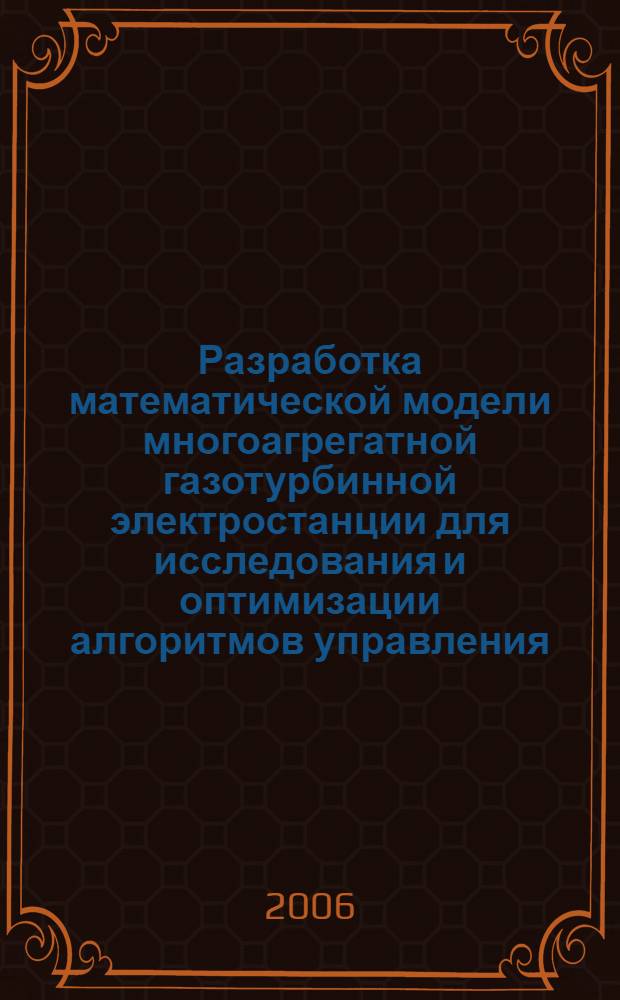 Разработка математической модели многоагрегатной газотурбинной электростанции для исследования и оптимизации алгоритмов управления : автореф. дис. на соиск. учен. степ. канд. тех. наук : специальность 05.14.02 <электростанции и электроэнергетические системы>
