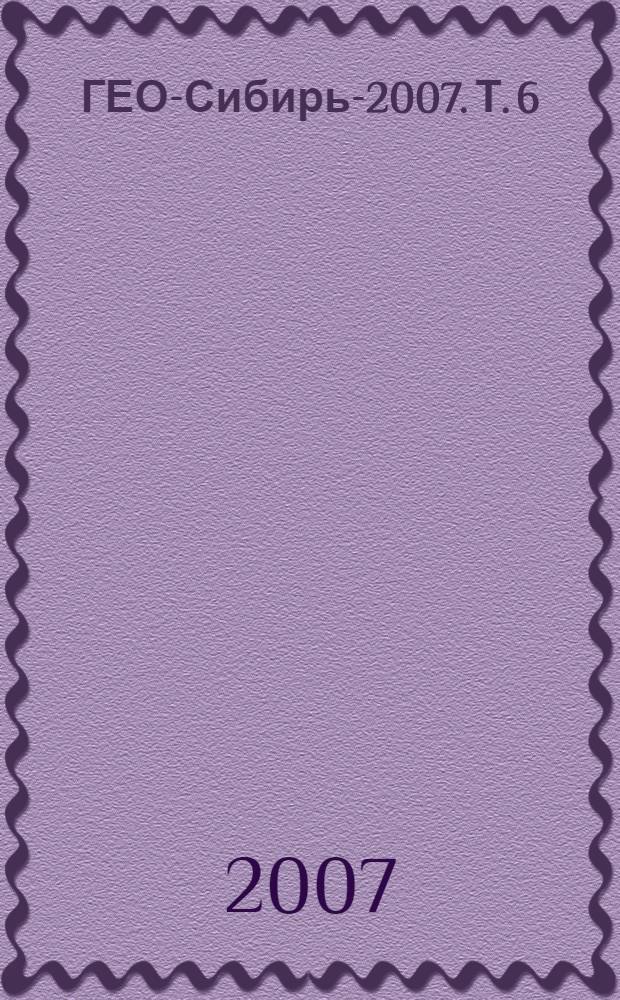ГЕО-Сибирь-2007. Т. 6 : Исследования по общетехническим и гуманитарным проблемам