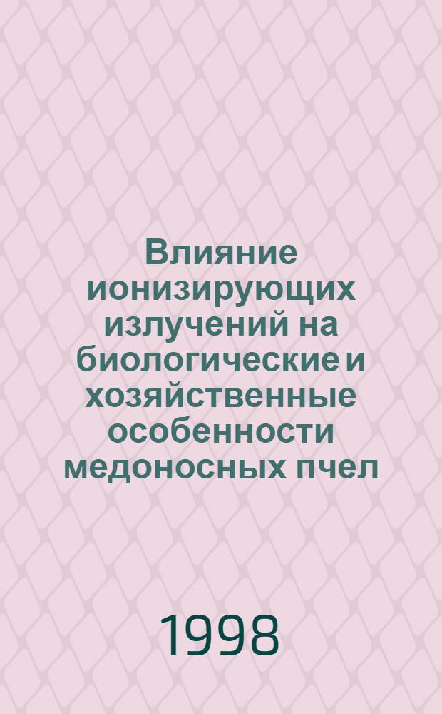 Влияние ионизирующих излучений на биологические и хозяйственные особенности медоносных пчел : автореферат диссертации на соискание ученой степени к.с.-х.н. : специальность 06.02.04