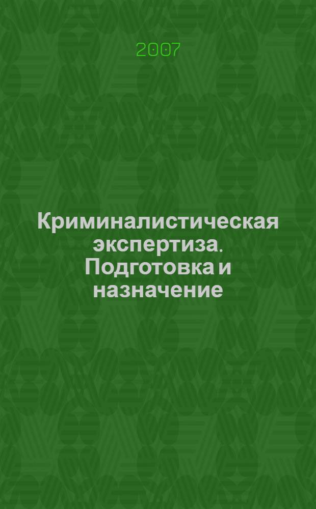 Криминалистическая экспертиза. Подготовка и назначение : учебное пособие