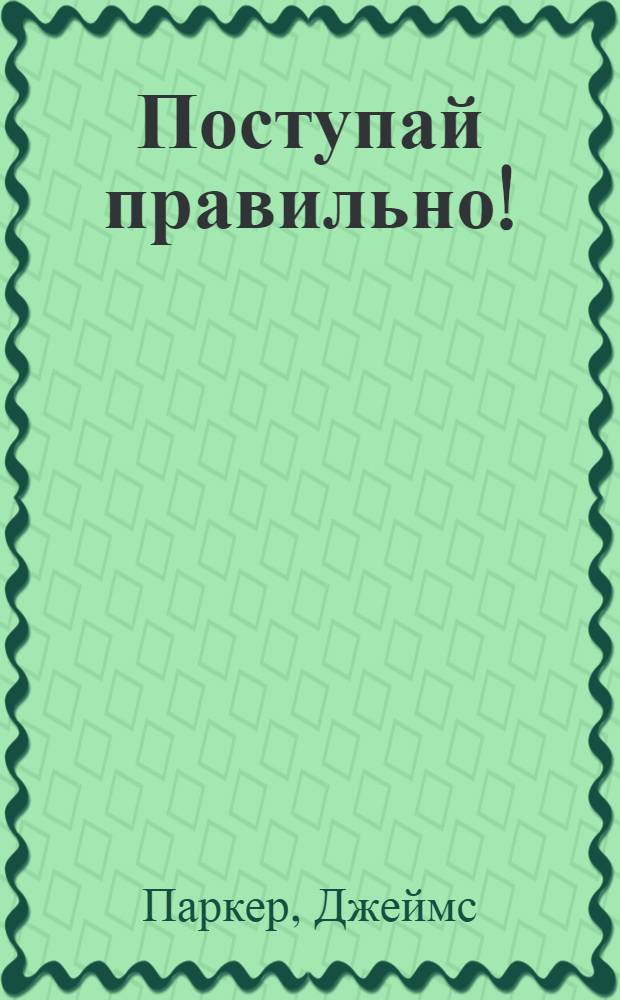 Поступай правильно! : как преданность работников приносит прибыль и постоянных клиентов