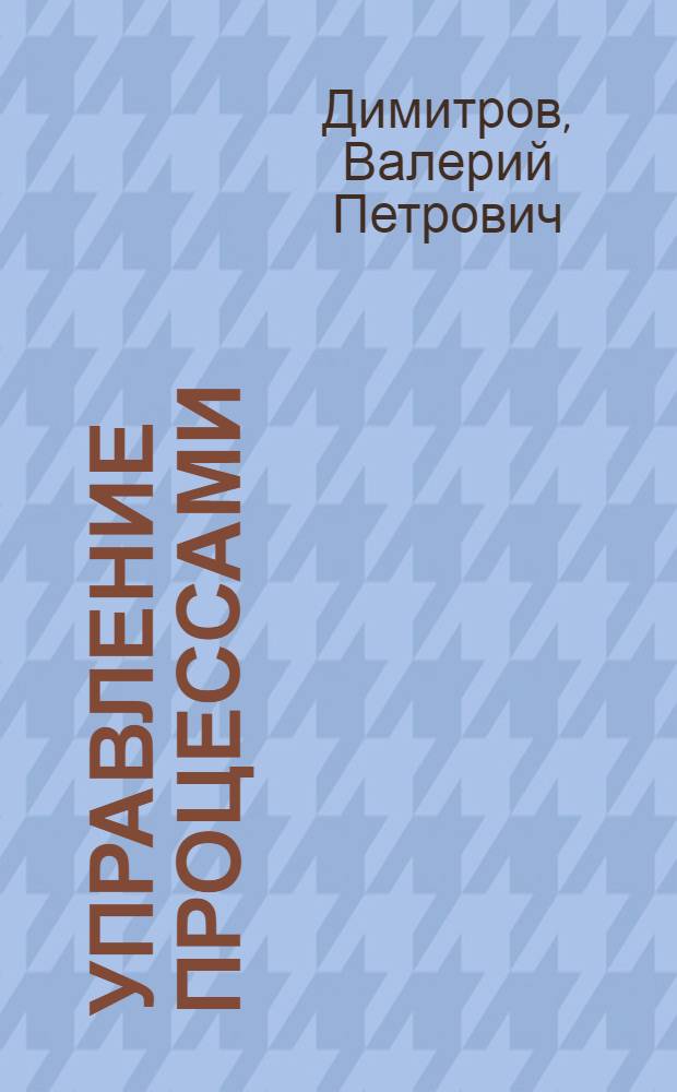 Управление процессами : учебное пособие : для студентов вузов, обучающихся по специальности 190206 " Сельскохозяйственные машины и оборудование"