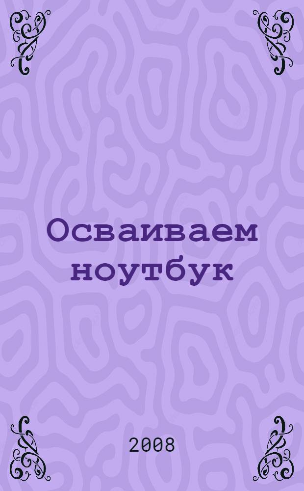 Осваиваем ноутбук : быстрый старт : самый быстрый способ научиться