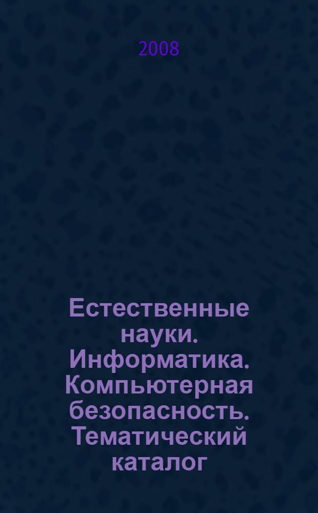 Естественные науки. Информатика. Компьютерная безопасность. Тематический каталог. 2009 год.