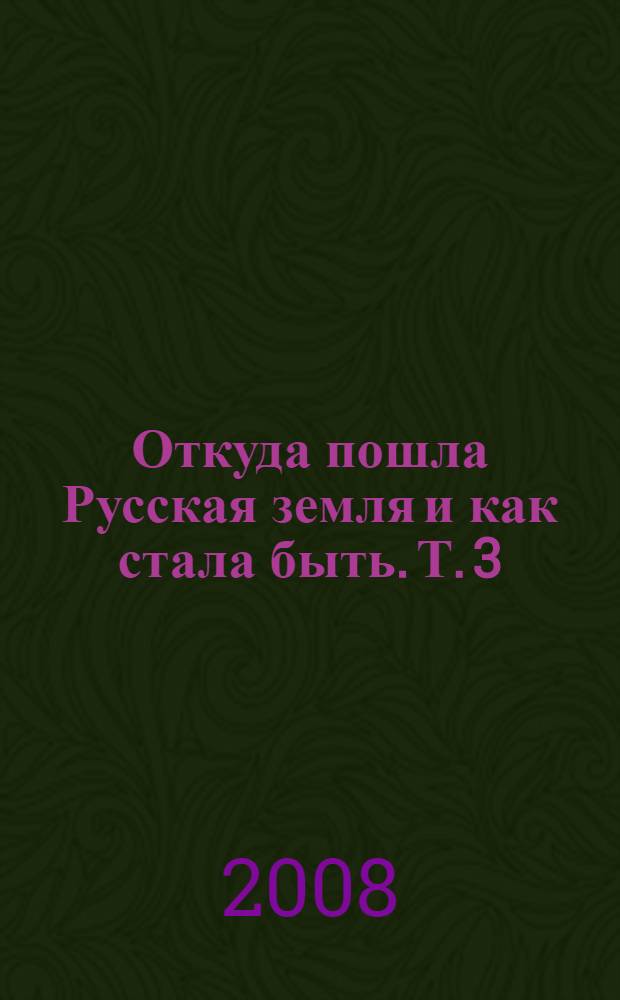 Откуда пошла Русская земля и как стала быть. Т. 3