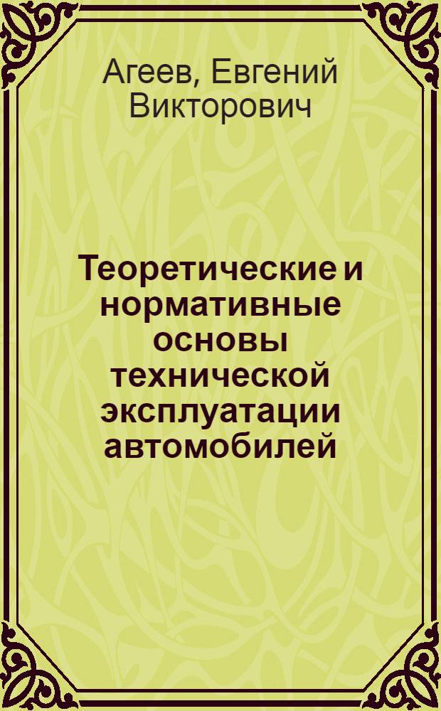 Теоретические и нормативные основы технической эксплуатации автомобилей : учебное пособие : для студентов специальности 190601.65 "Автомобили и автомобильное хозяйство"