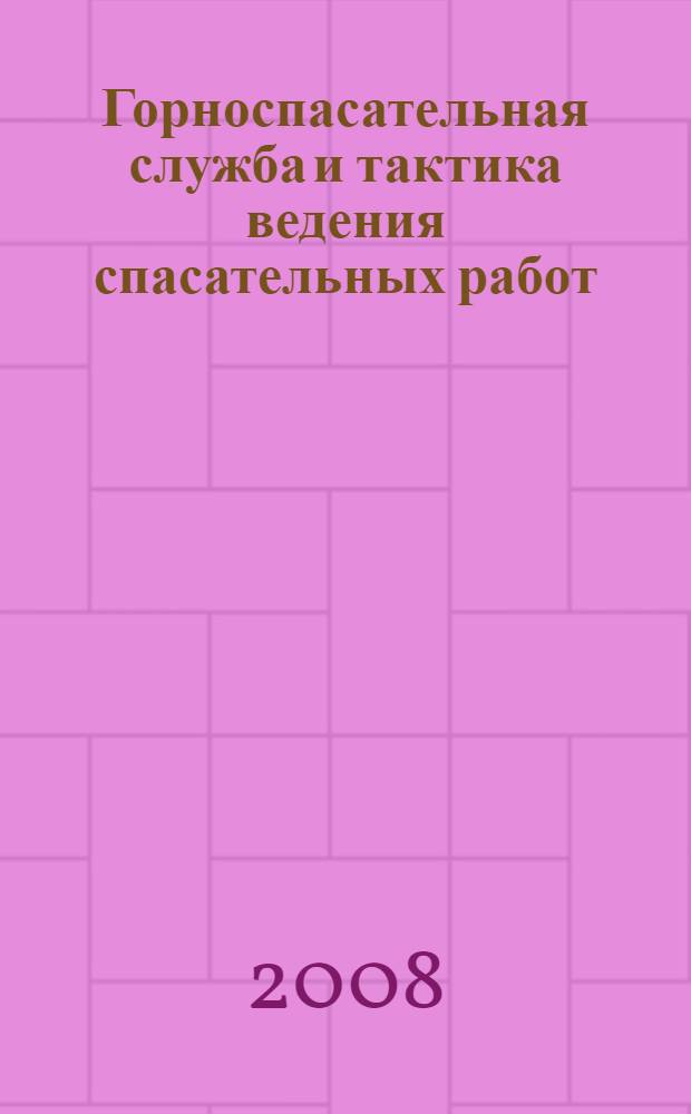 Горноспасательная служба и тактика ведения спасательных работ : учебное пособие : для студентов вузов, обучающихся по направлению "Горное дело" в рамках магистерской программы "Безопасность горного производства"