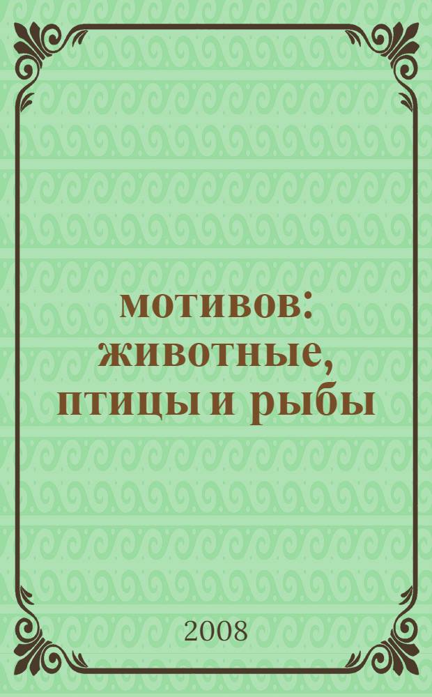 4000 мотивов: животные, птицы и рыбы : справочник