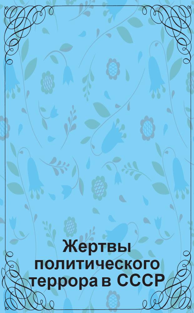 Жертвы политического террора в СССР : 2614978 имен жертв политического террора : Белоруссия, Казахстан, Киргизия, Российская Федерация, Узбекистан, Украина : база данных
