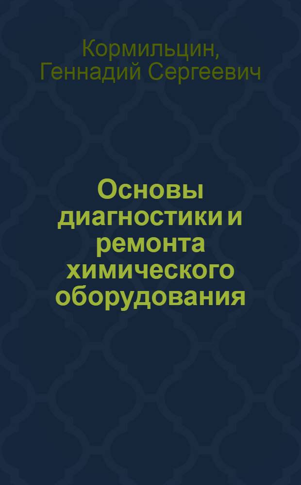 Основы диагностики и ремонта химического оборудования : учебное пособие для студентов высших учебных заведений по специальности "Машины и аппараты химических производств"